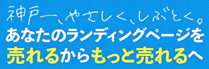 神戸一、やさしく、しぶとく。あなたのランディングページを売れるからもっと売れるへ